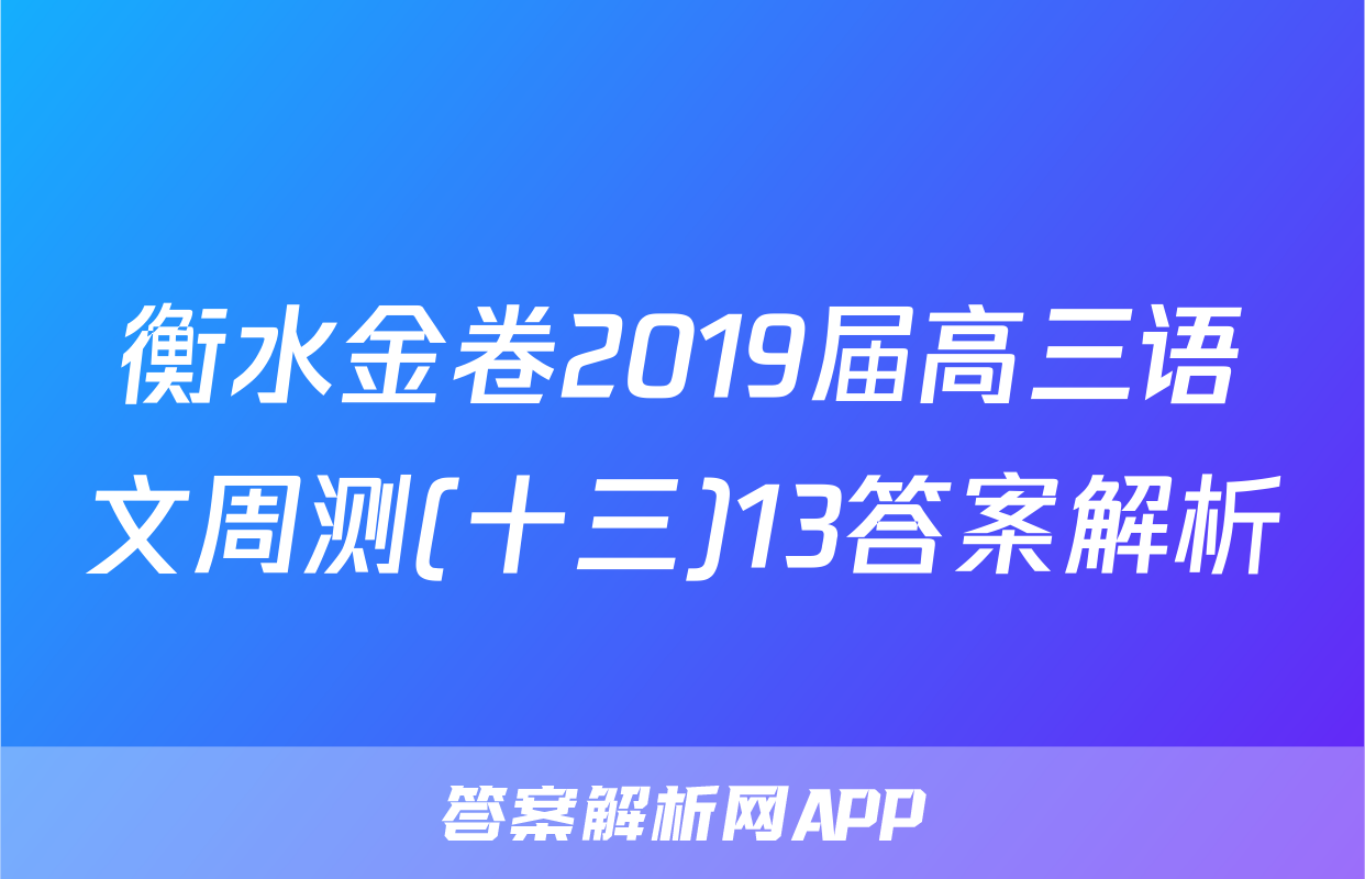 衡水金卷2019届高三语文周测(十三)13答案解析