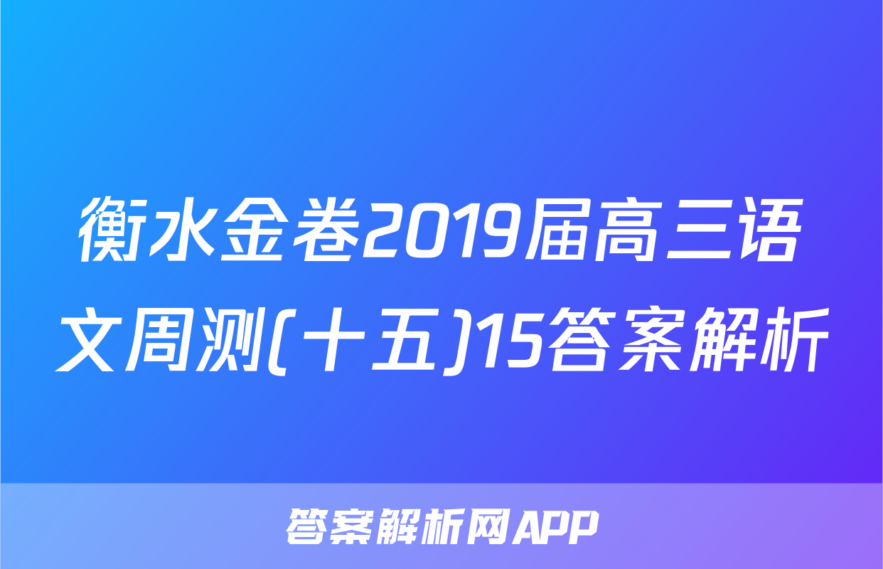 衡水金卷2019届高三语文周测(十五)15答案解析