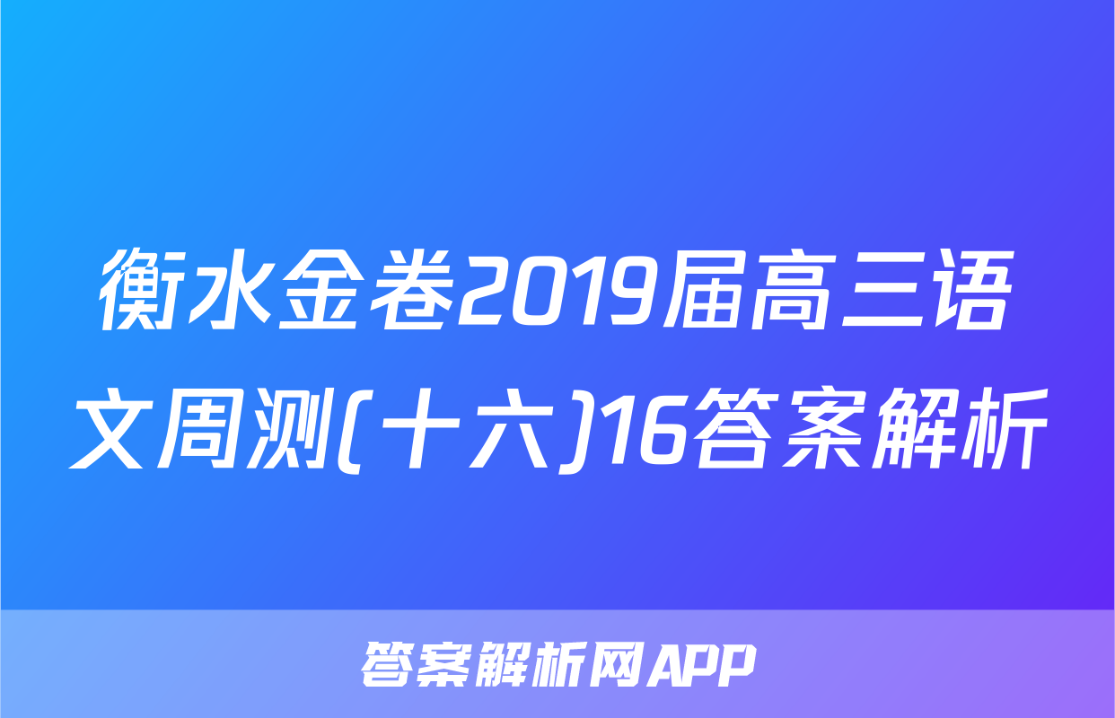 衡水金卷2019届高三语文周测(十六)16答案解析