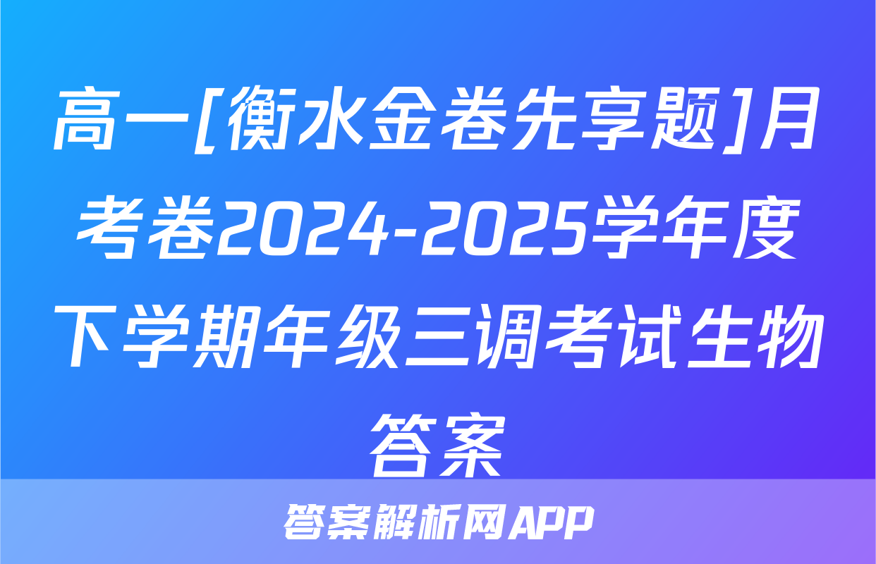 高一[衡水金卷先享题]月考卷2024-2025学年度下学期年级三调考试生物答案