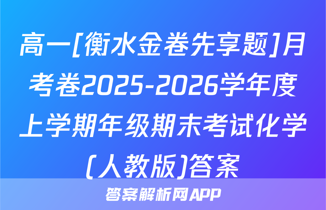 高一[衡水金卷先享题]月考卷2025-2026学年度上学期年级期末考试化学(人教版)答案