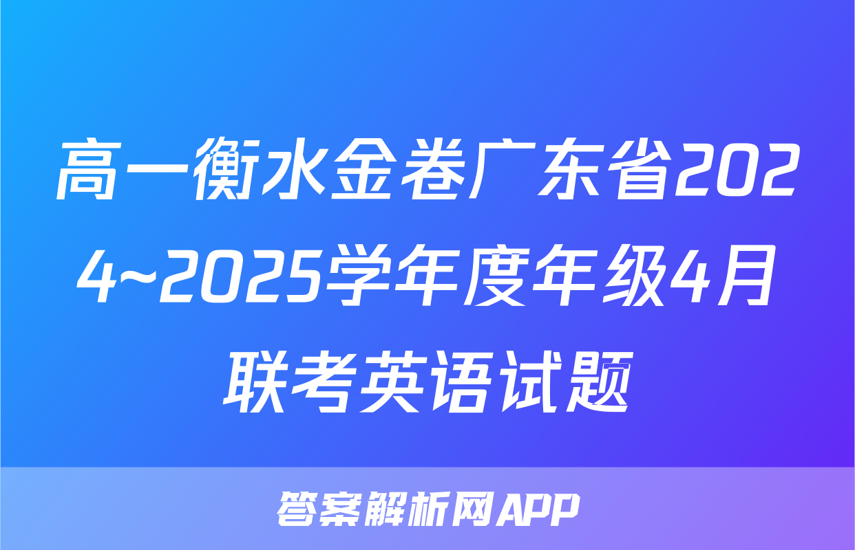 高一衡水金卷广东省2024~2025学年度年级4月联考英语试题