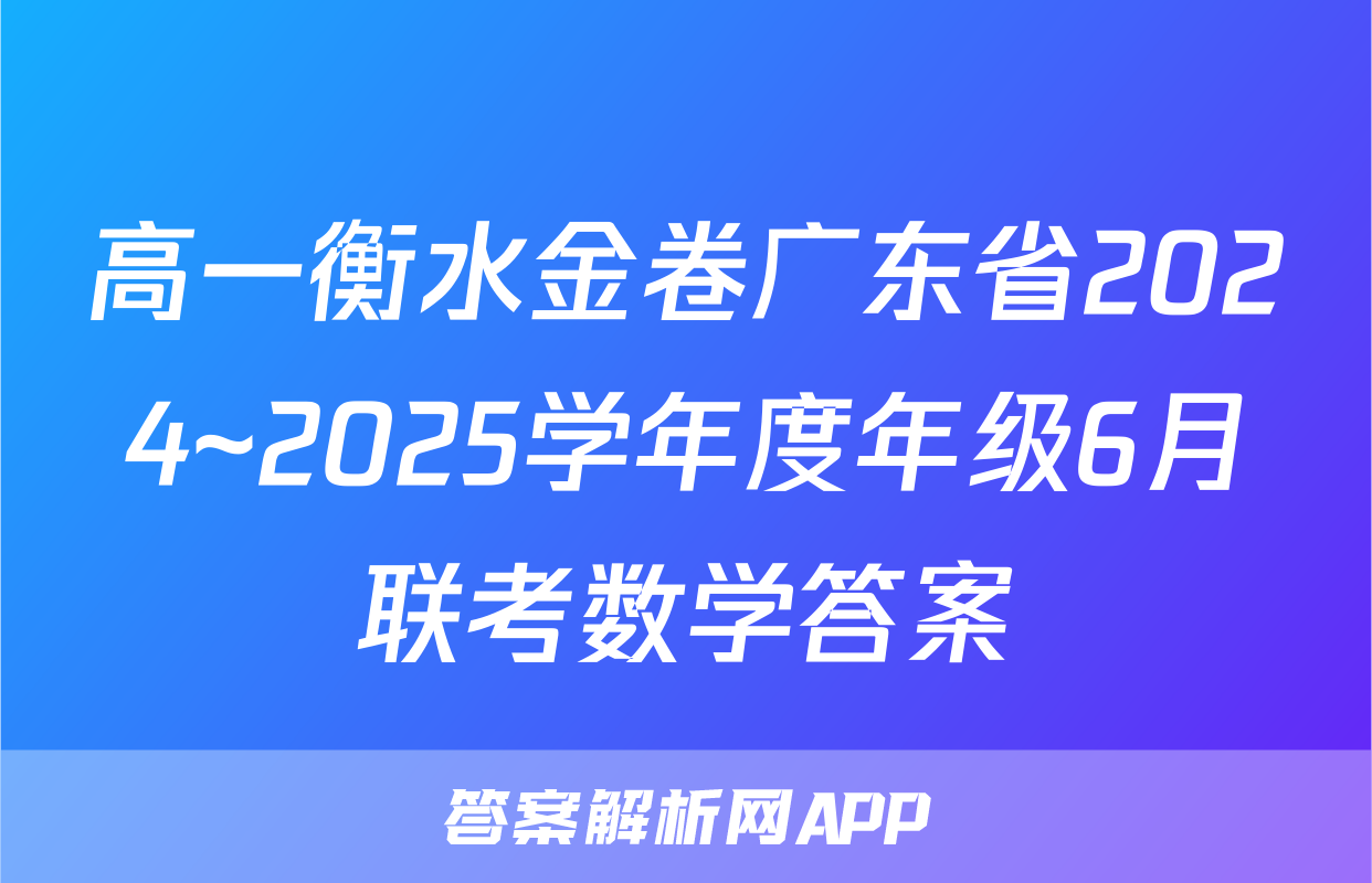 高一衡水金卷广东省2024~2025学年度年级6月联考数学答案