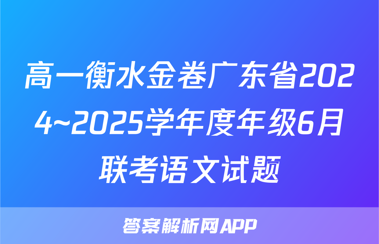 高一衡水金卷广东省2024~2025学年度年级6月联考语文试题