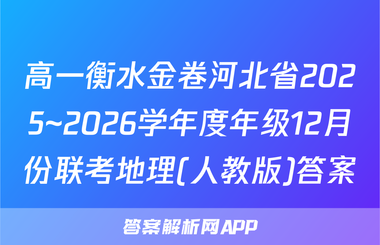 高一衡水金卷河北省2025~2026学年度年级12月份联考地理(人教版)答案