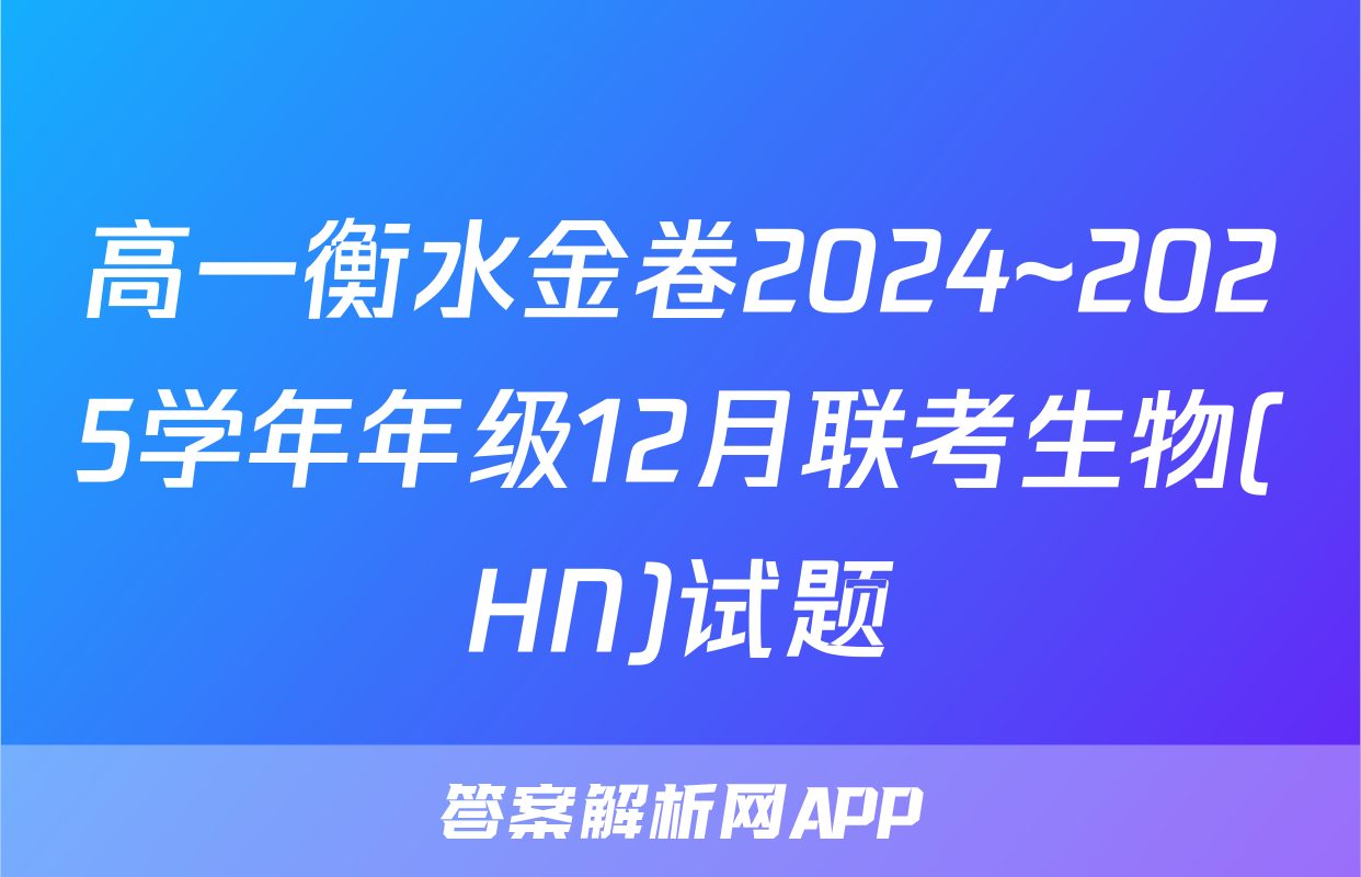高一衡水金卷2024~2025学年年级12月联考生物(HN)试题
