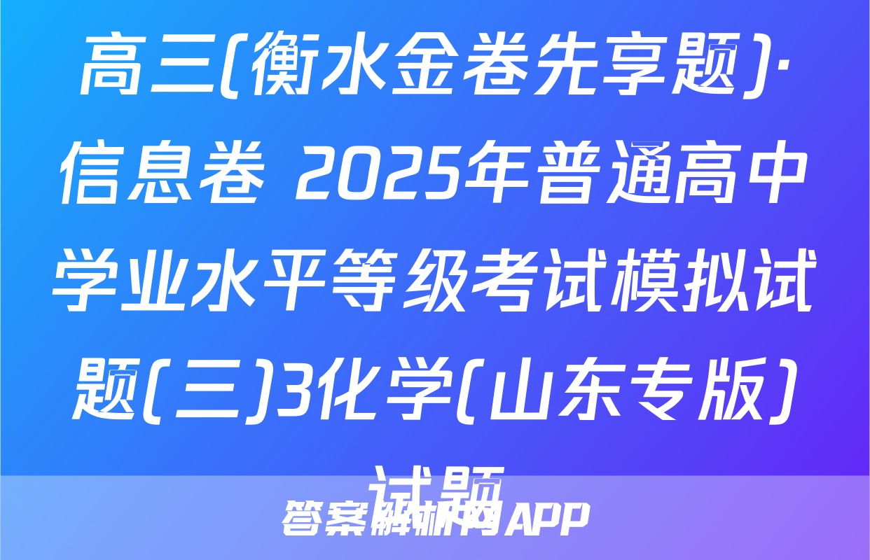 高三(衡水金卷先享题)·信息卷 2025年普通高中学业水平等级考试模拟试题(三)3化学(山东专版)试题