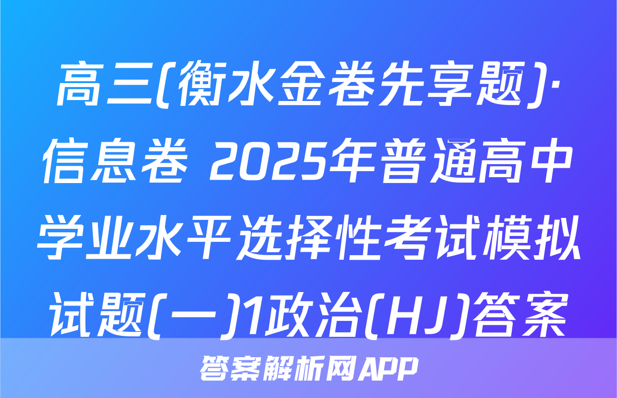 高三(衡水金卷先享题)·信息卷 2025年普通高中学业水平选择性考试模拟试题(一)1政治(HJ)答案