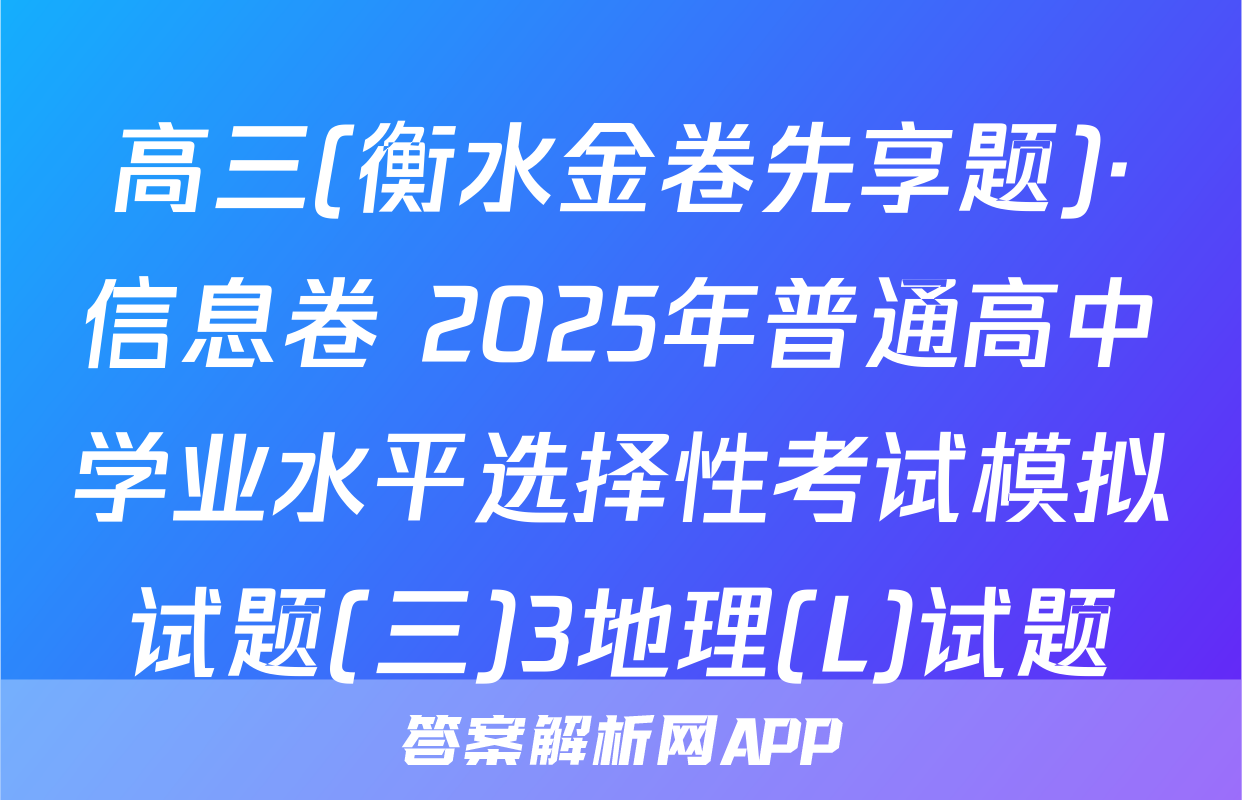 高三(衡水金卷先享题)·信息卷 2025年普通高中学业水平选择性考试模拟试题(三)3地理(L)试题