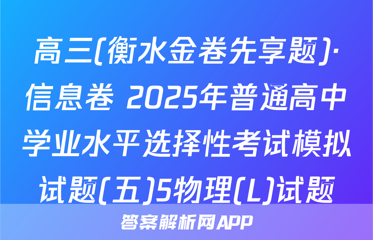 高三(衡水金卷先享题)·信息卷 2025年普通高中学业水平选择性考试模拟试题(五)5物理(L)试题