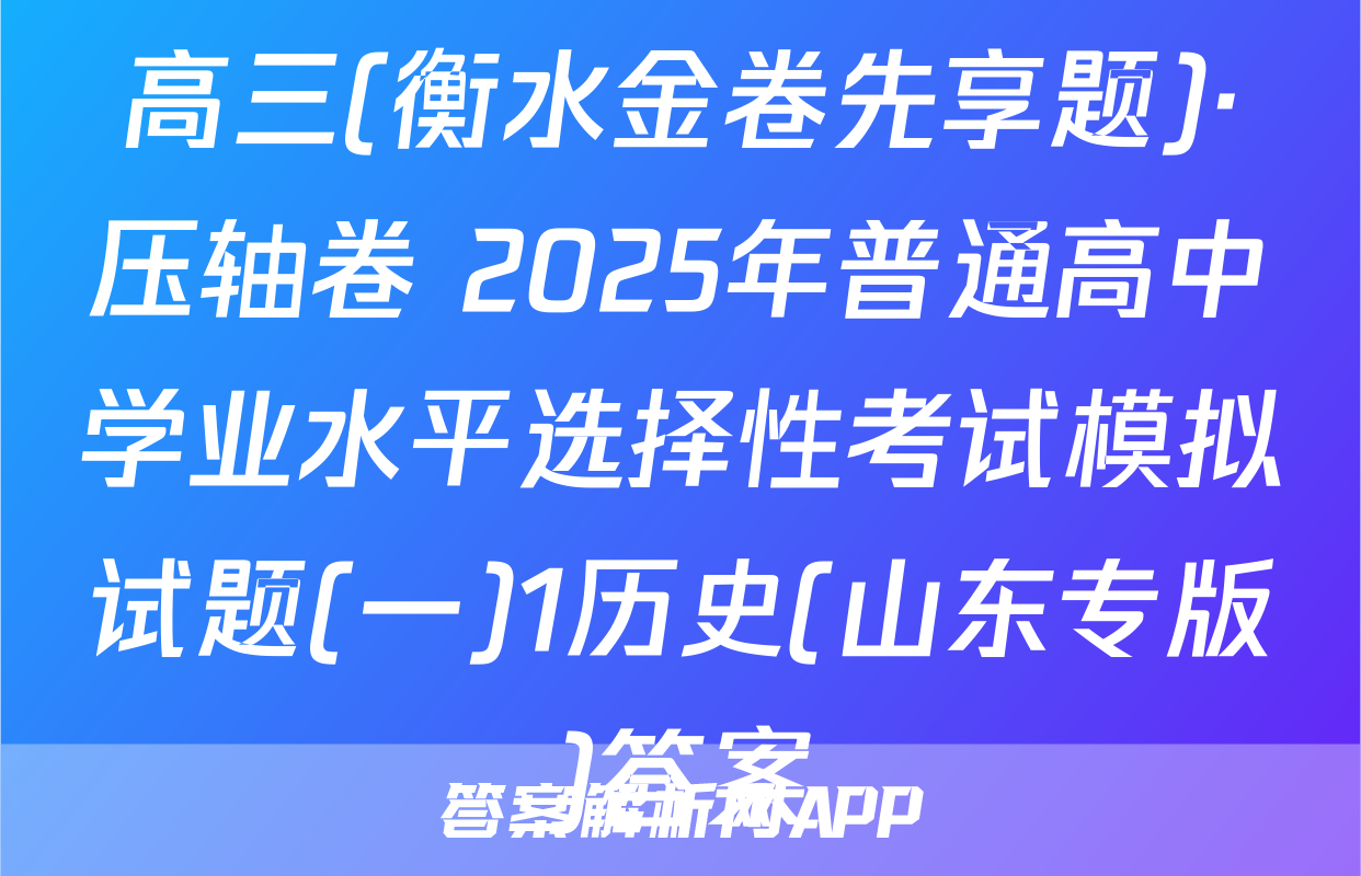 高三(衡水金卷先享题)·压轴卷 2025年普通高中学业水平选择性考试模拟试题(一)1历史(山东专版)答案
