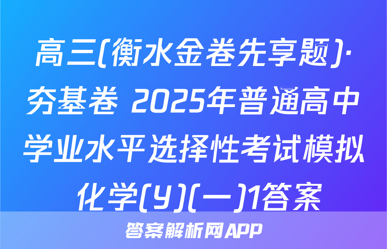 高三(衡水金卷先享题)·夯基卷 2025年普通高中学业水平选择性考试模拟 化学(Y)(一)1答案