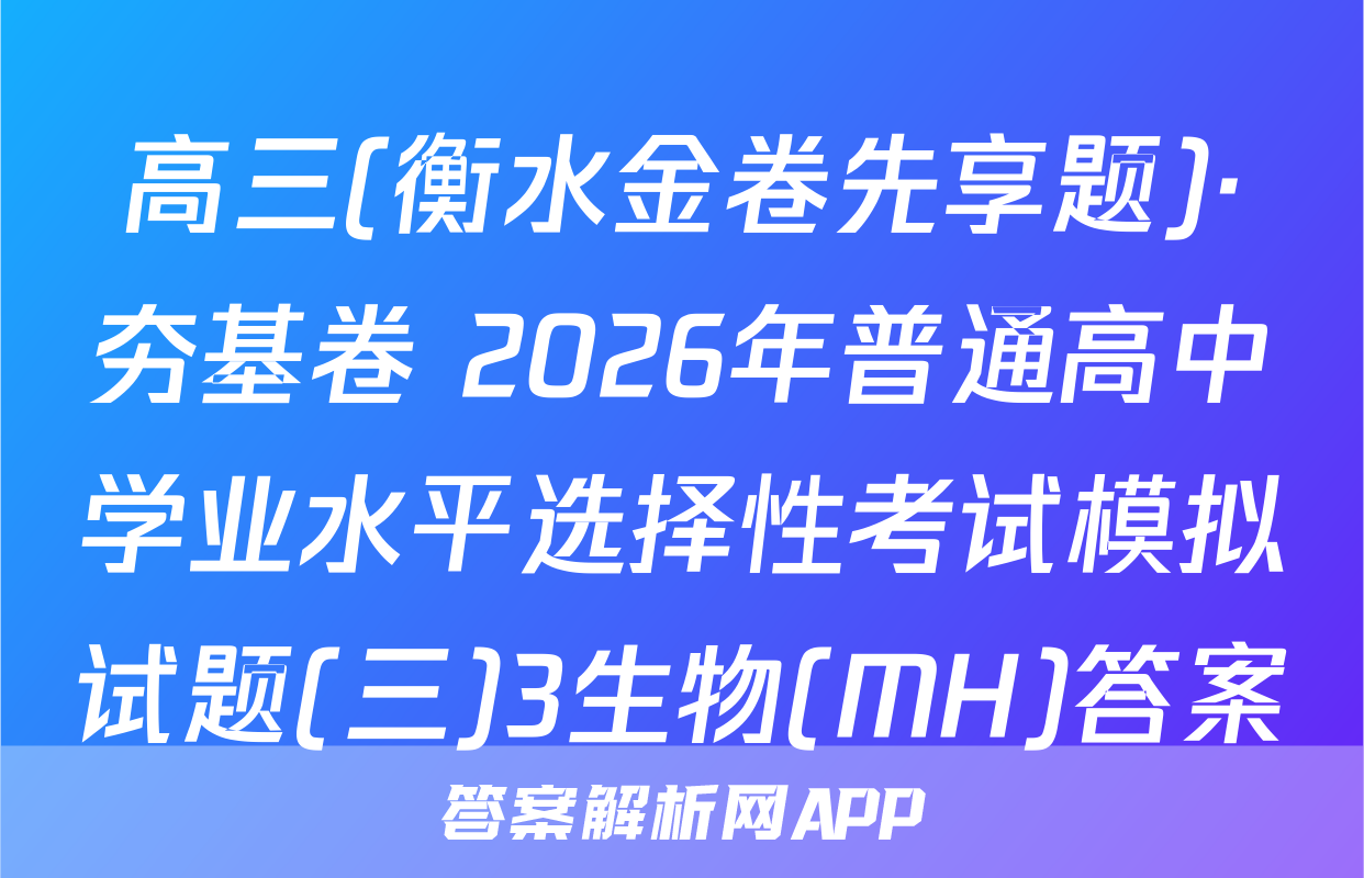 高三(衡水金卷先享题)·夯基卷 2026年普通高中学业水平选择性考试模拟试题(三)3生物(MH)答案