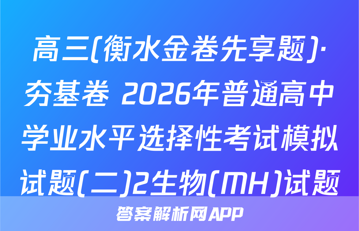 高三(衡水金卷先享题)·夯基卷 2026年普通高中学业水平选择性考试模拟试题(二)2生物(MH)试题