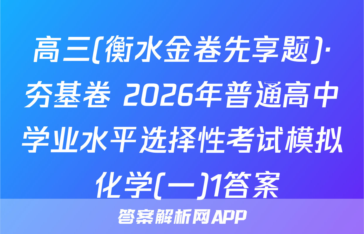 高三(衡水金卷先享题)·夯基卷 2026年普通高中学业水平选择性考试模拟 化学(一)1答案