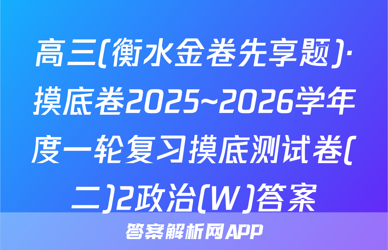 高三(衡水金卷先享题)·摸底卷2025~2026学年度一轮复习摸底测试卷(二)2政治(W)答案
