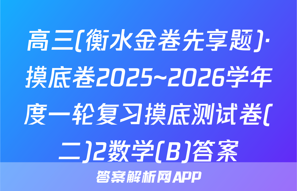 高三(衡水金卷先享题)·摸底卷2025~2026学年度一轮复习摸底测试卷(二)2数学(B)答案