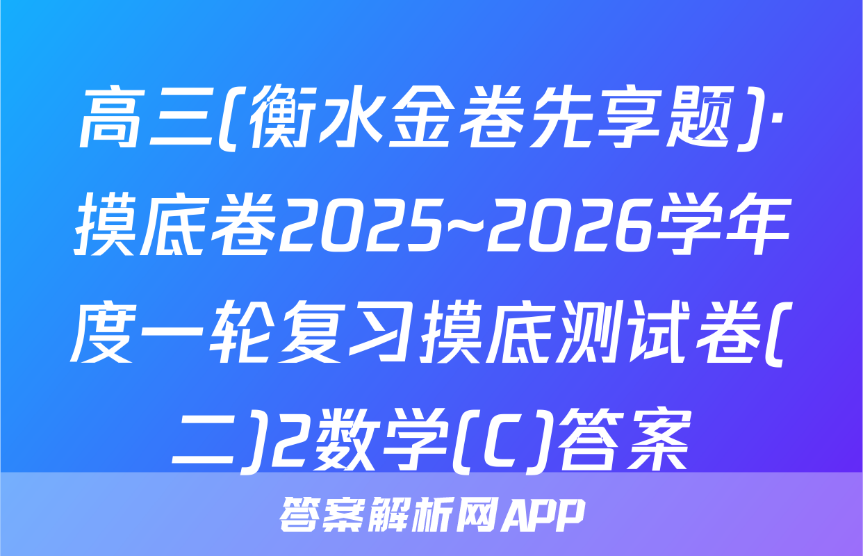 高三(衡水金卷先享题)·摸底卷2025~2026学年度一轮复习摸底测试卷(二)2数学(C)答案