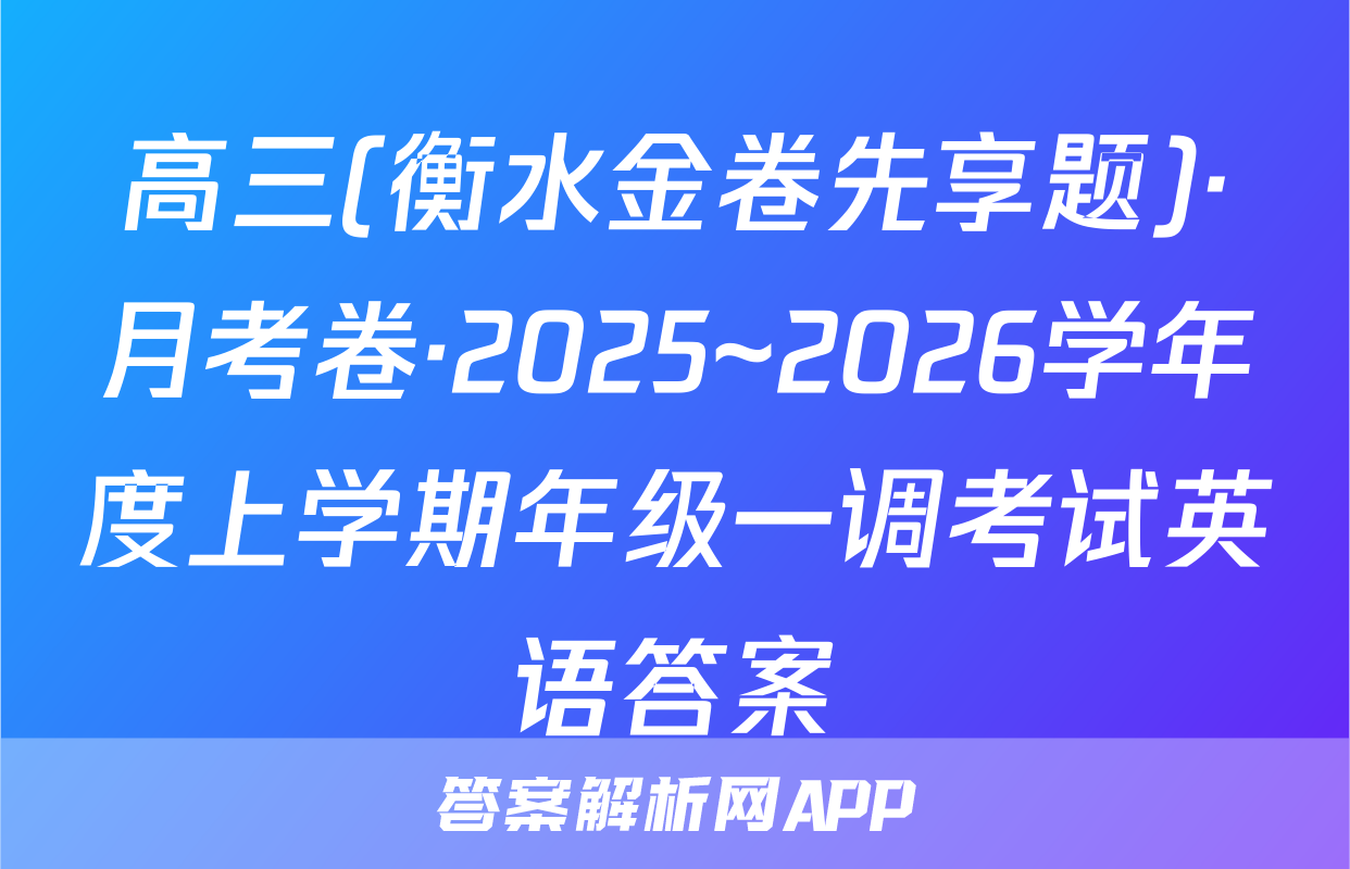 高三(衡水金卷先享题)·月考卷·2025~2026学年度上学期年级一调考试英语答案