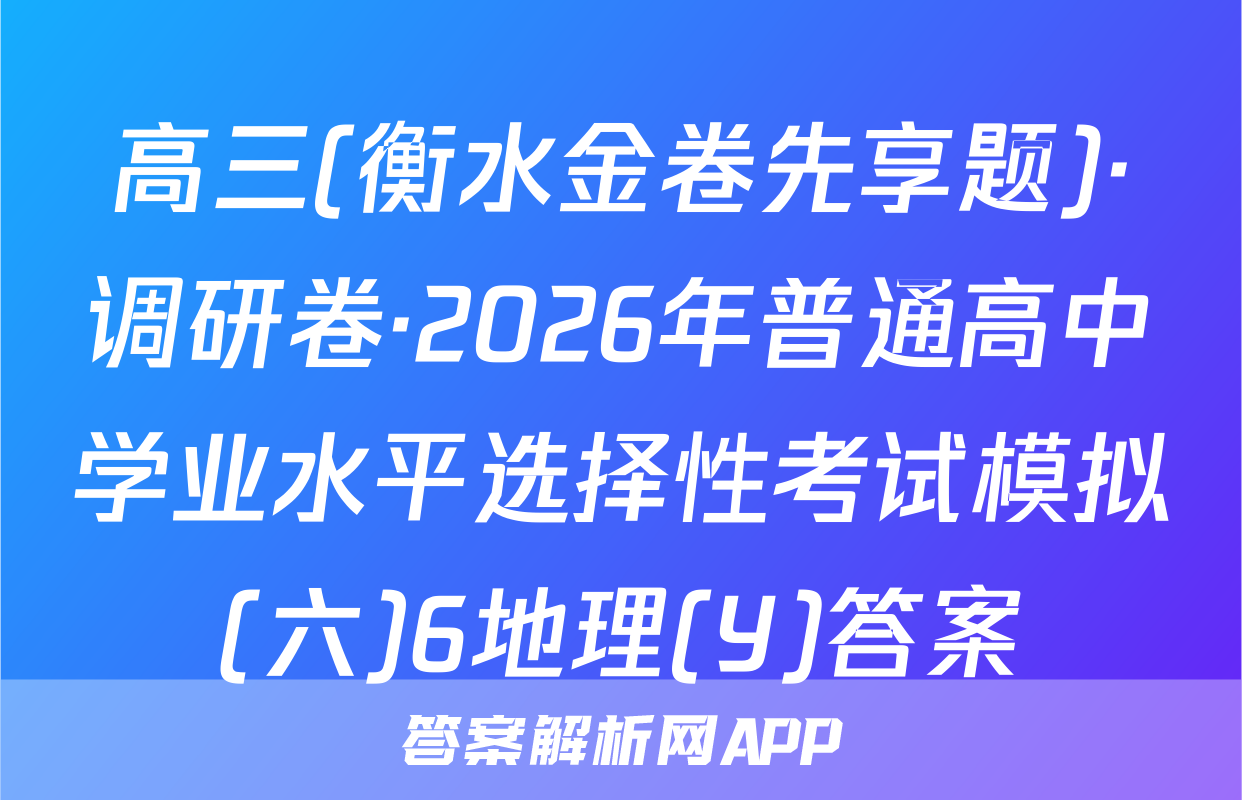 高三(衡水金卷先享题)·调研卷·2026年普通高中学业水平选择性考试模拟(六)6地理(Y)答案