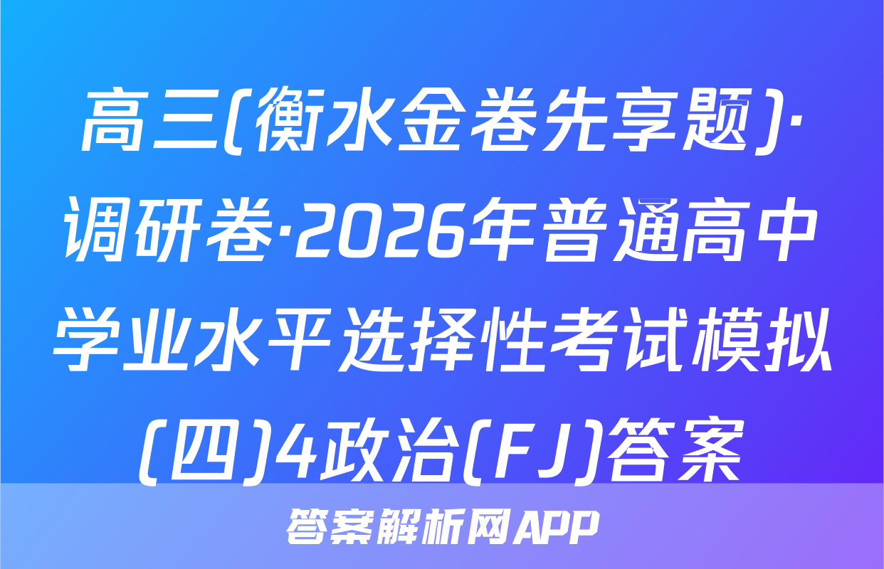 高三(衡水金卷先享题)·调研卷·2026年普通高中学业水平选择性考试模拟(四)4政治(FJ)答案