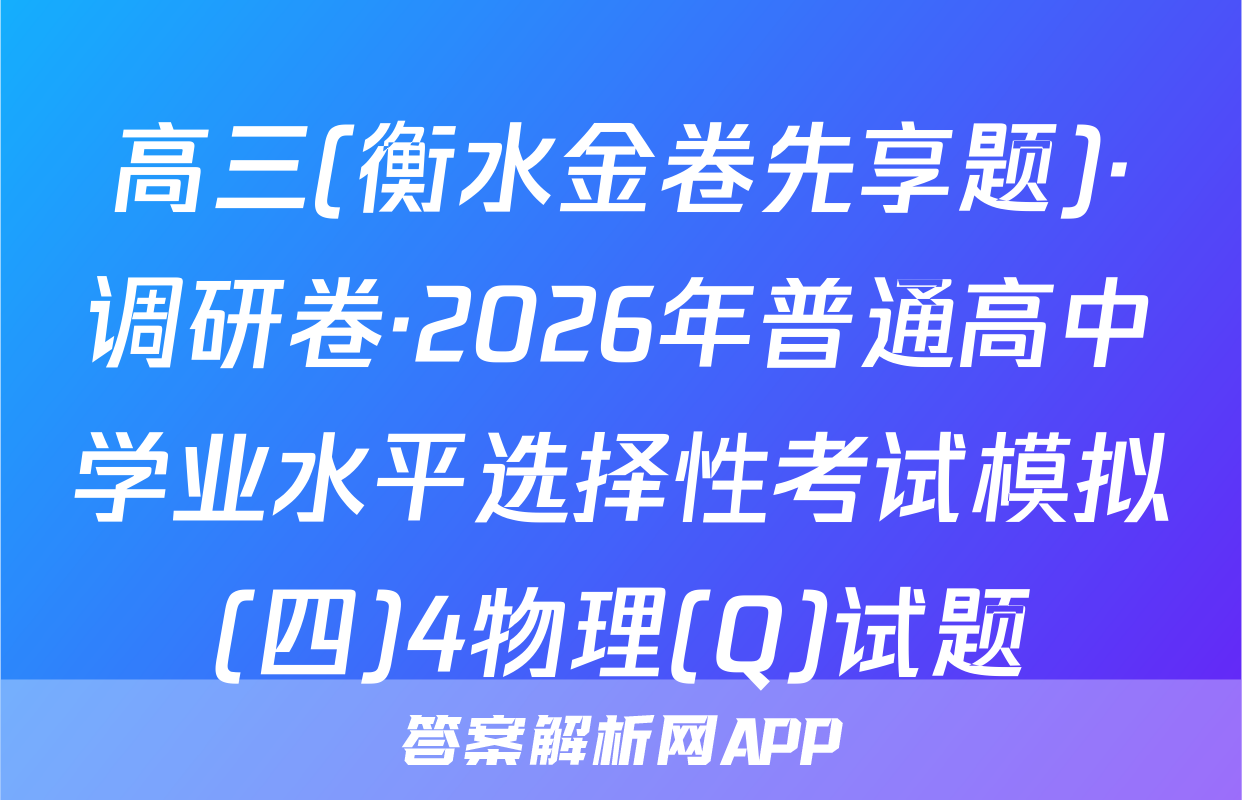 高三(衡水金卷先享题)·调研卷·2026年普通高中学业水平选择性考试模拟(四)4物理(Q)试题