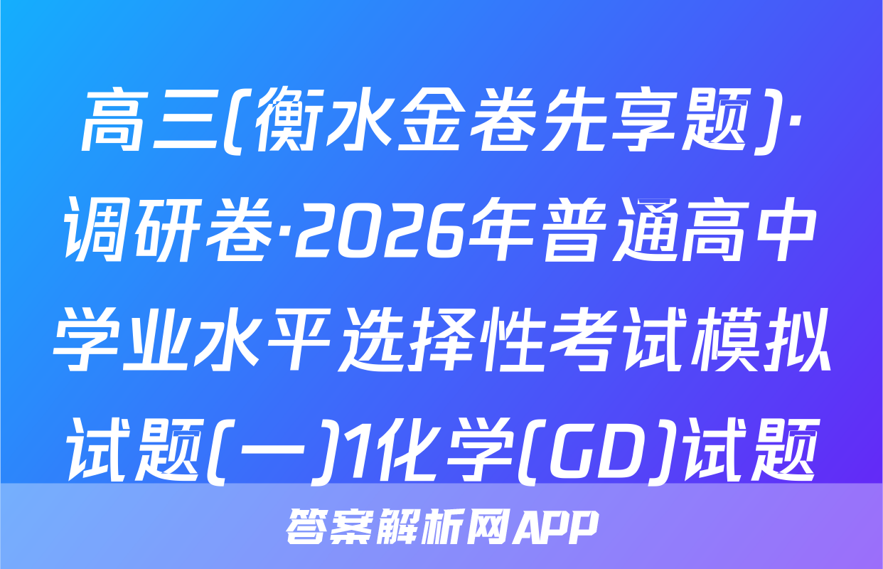 高三(衡水金卷先享题)·调研卷·2026年普通高中学业水平选择性考试模拟试题(一)1化学(GD)试题