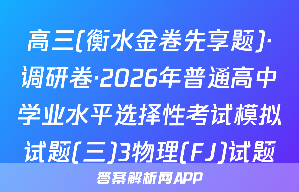 高三(衡水金卷先享题)·调研卷·2026年普通高中学业水平选择性考试模拟试题(三)3物理(FJ)试题
