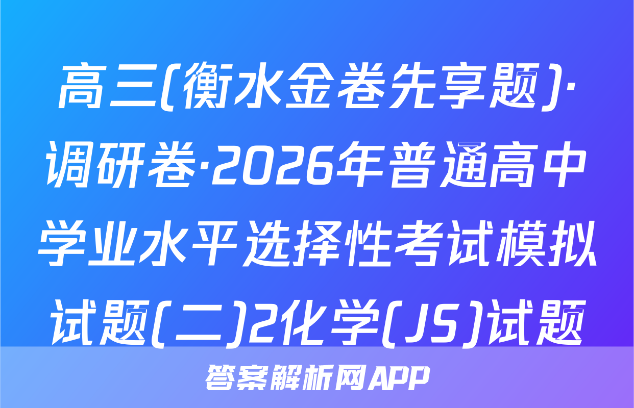 高三(衡水金卷先享题)·调研卷·2026年普通高中学业水平选择性考试模拟试题(二)2化学(JS)试题
