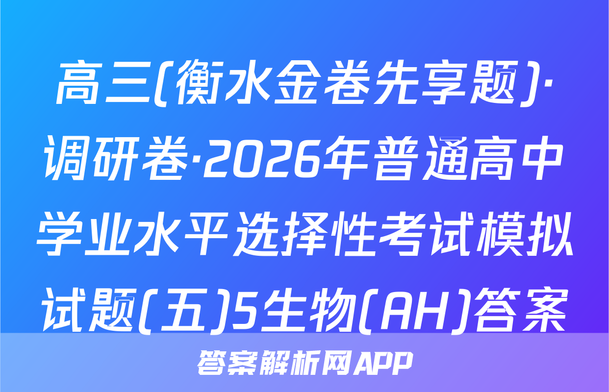 高三(衡水金卷先享题)·调研卷·2026年普通高中学业水平选择性考试模拟试题(五)5生物(AH)答案