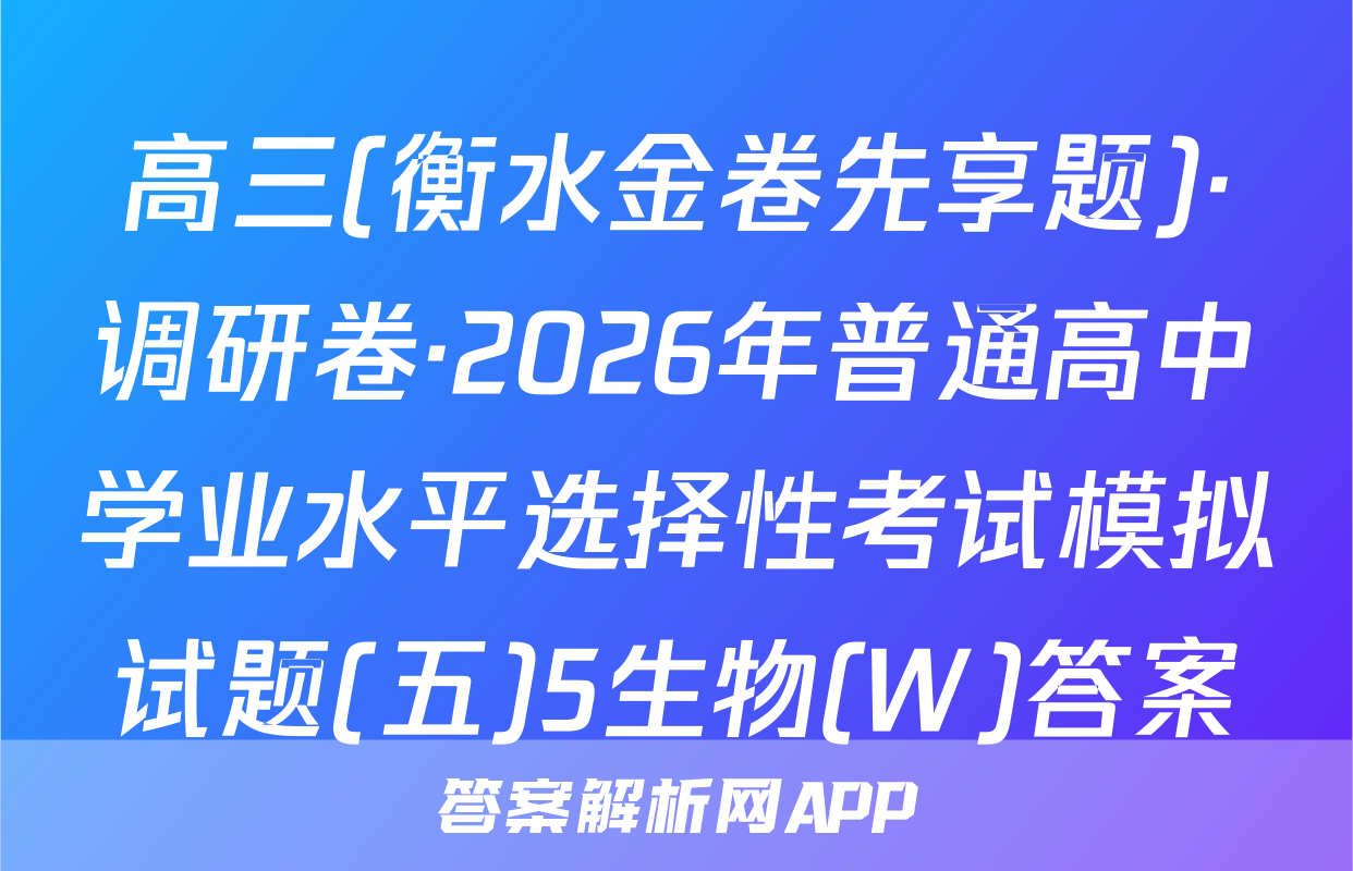 高三(衡水金卷先享题)·调研卷·2026年普通高中学业水平选择性考试模拟试题(五)5生物(W)答案