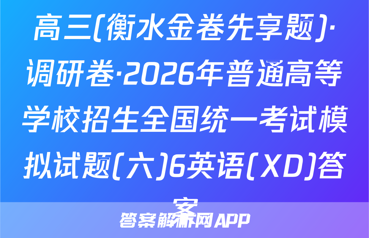 高三(衡水金卷先享题)·调研卷·2026年普通高等学校招生全国统一考试模拟试题(六)6英语(XD)答案