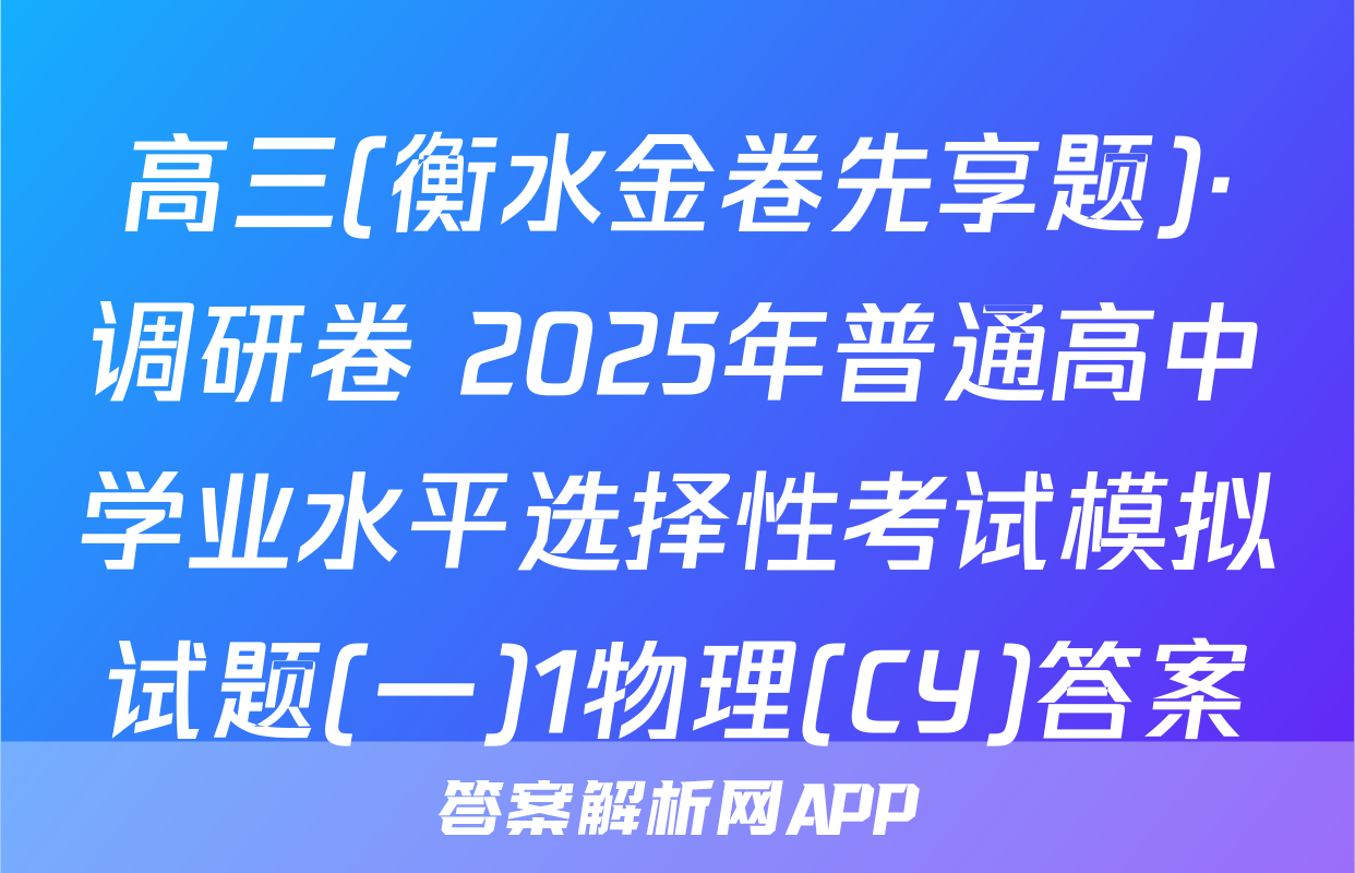 高三(衡水金卷先享题)·调研卷 2025年普通高中学业水平选择性考试模拟试题(一)1物理(CY)答案