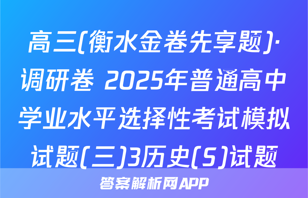 高三(衡水金卷先享题)·调研卷 2025年普通高中学业水平选择性考试模拟试题(三)3历史(S)试题