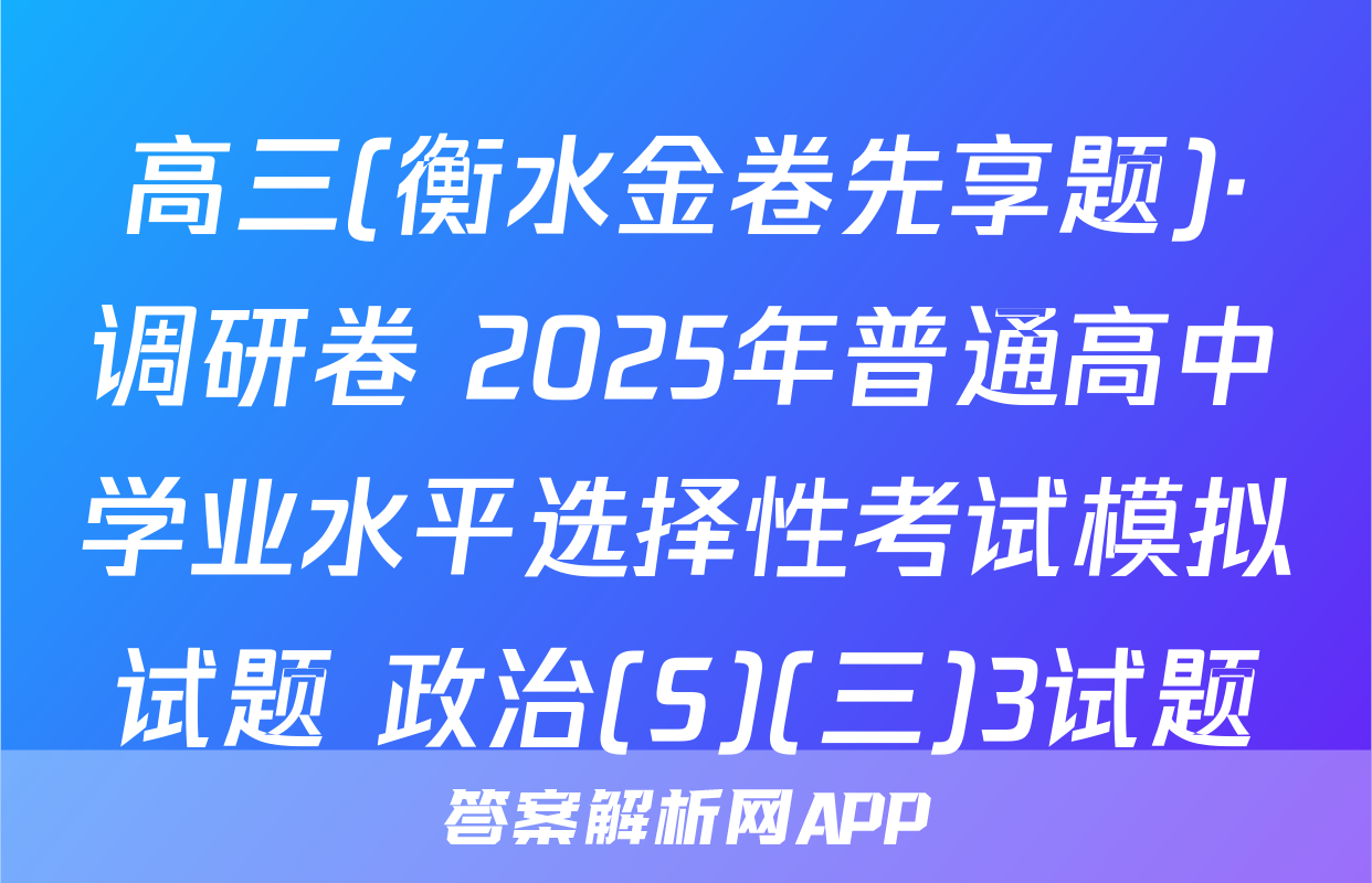 高三(衡水金卷先享题)·调研卷 2025年普通高中学业水平选择性考试模拟试题 政治(S)(三)3试题