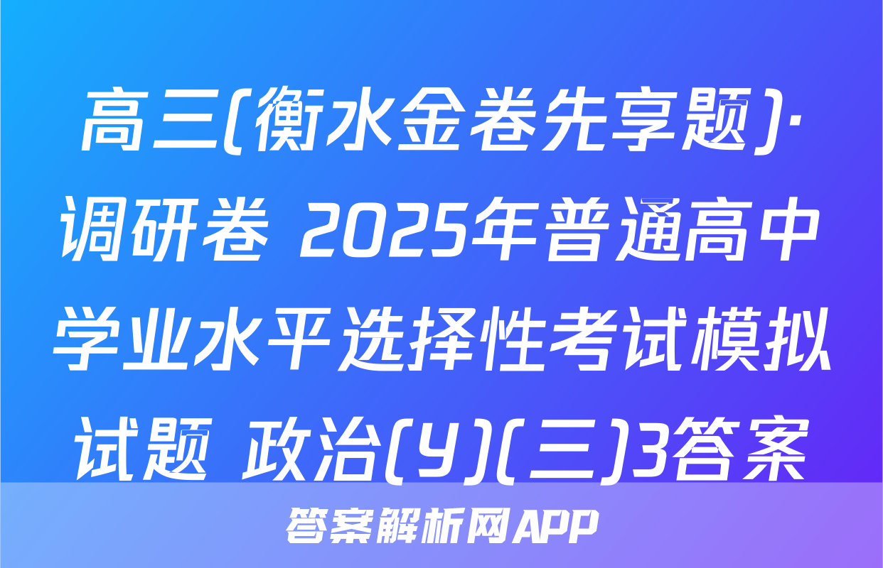 高三(衡水金卷先享题)·调研卷 2025年普通高中学业水平选择性考试模拟试题 政治(Y)(三)3答案