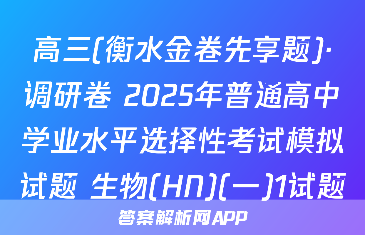 高三(衡水金卷先享题)·调研卷 2025年普通高中学业水平选择性考试模拟试题 生物(HN)(一)1试题