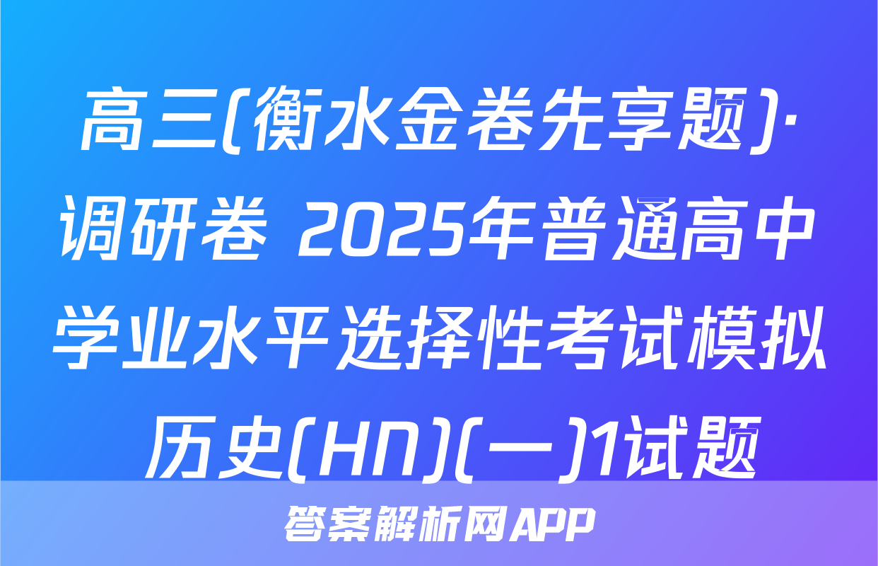 高三(衡水金卷先享题)·调研卷 2025年普通高中学业水平选择性考试模拟 历史(HN)(一)1试题