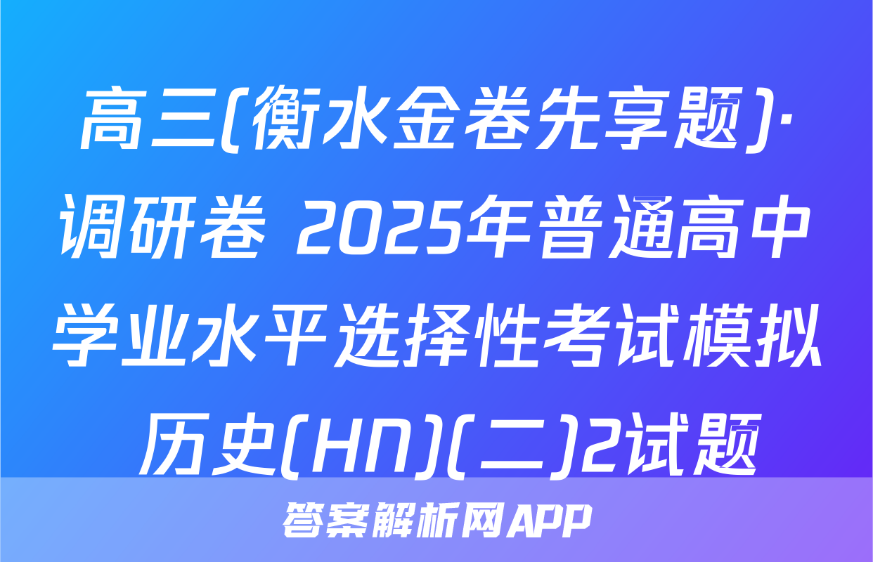 高三(衡水金卷先享题)·调研卷 2025年普通高中学业水平选择性考试模拟 历史(HN)(二)2试题