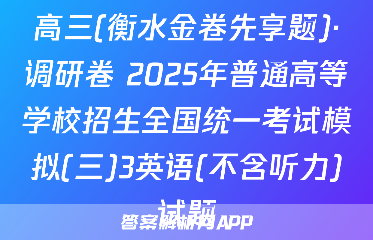 高三(衡水金卷先享题)·调研卷 2025年普通高等学校招生全国统一考试模拟(三)3英语(不含听力)试题