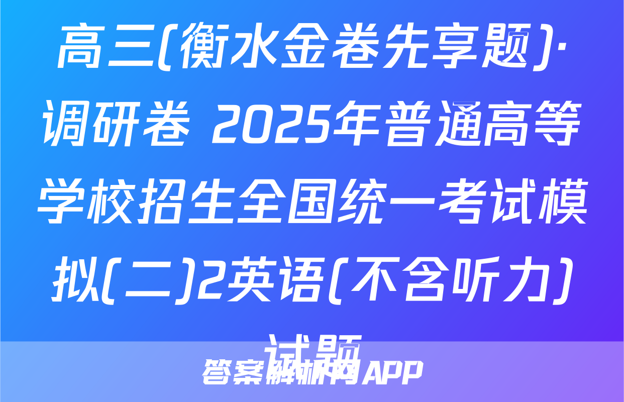 高三(衡水金卷先享题)·调研卷 2025年普通高等学校招生全国统一考试模拟(二)2英语(不含听力)试题