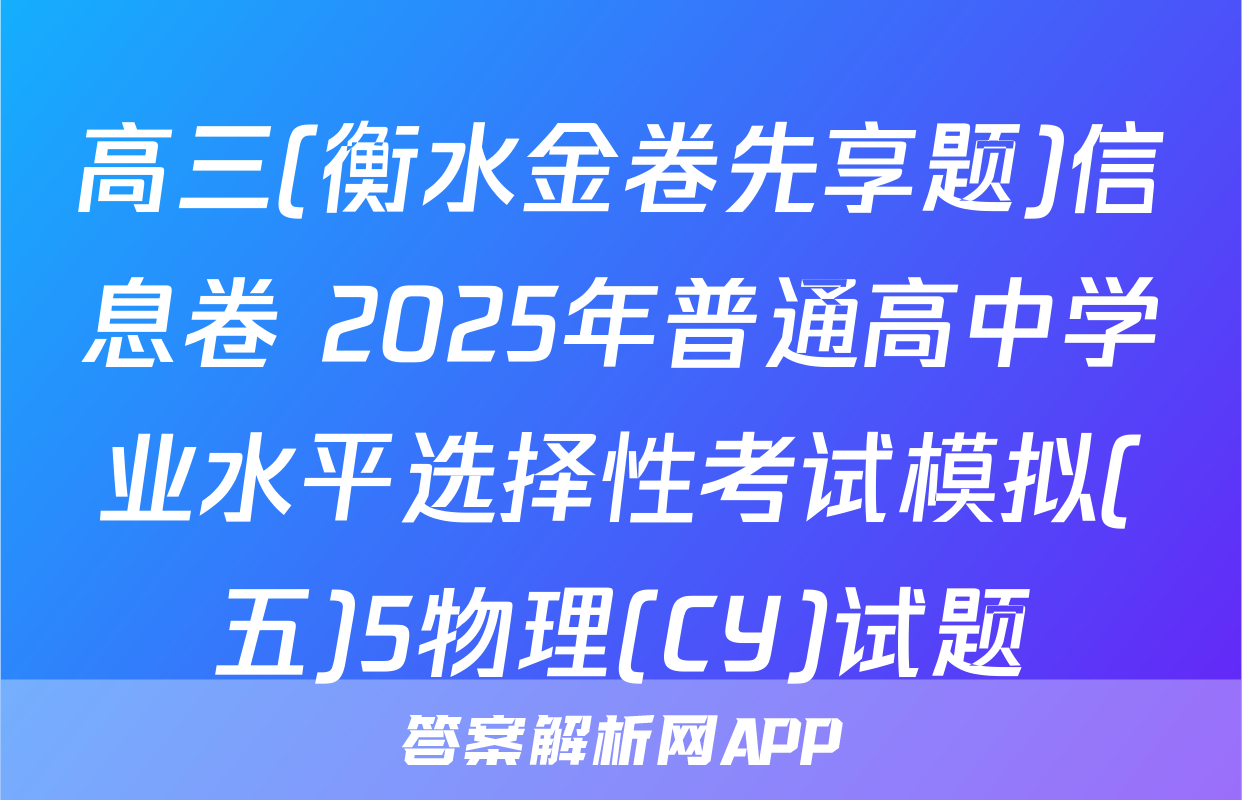 高三(衡水金卷先享题)信息卷 2025年普通高中学业水平选择性考试模拟(五)5物理(CY)试题