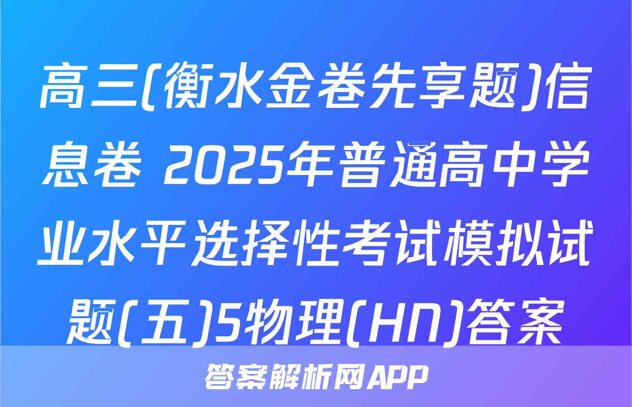 高三(衡水金卷先享题)信息卷 2025年普通高中学业水平选择性考试模拟试题(五)5物理(HN)答案