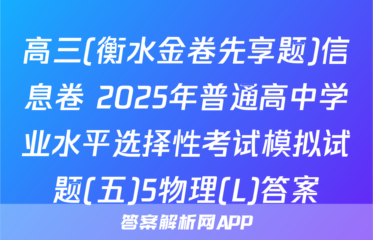 高三(衡水金卷先享题)信息卷 2025年普通高中学业水平选择性考试模拟试题(五)5物理(L)答案