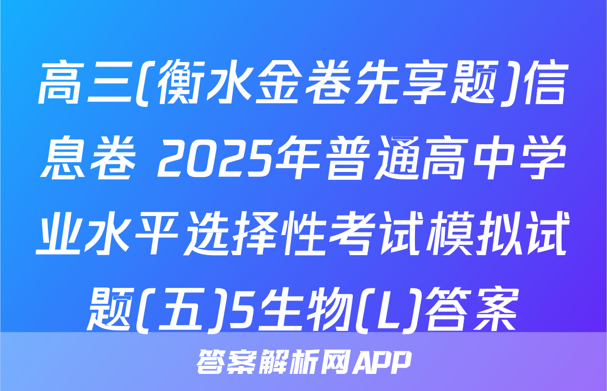 高三(衡水金卷先享题)信息卷 2025年普通高中学业水平选择性考试模拟试题(五)5生物(L)答案