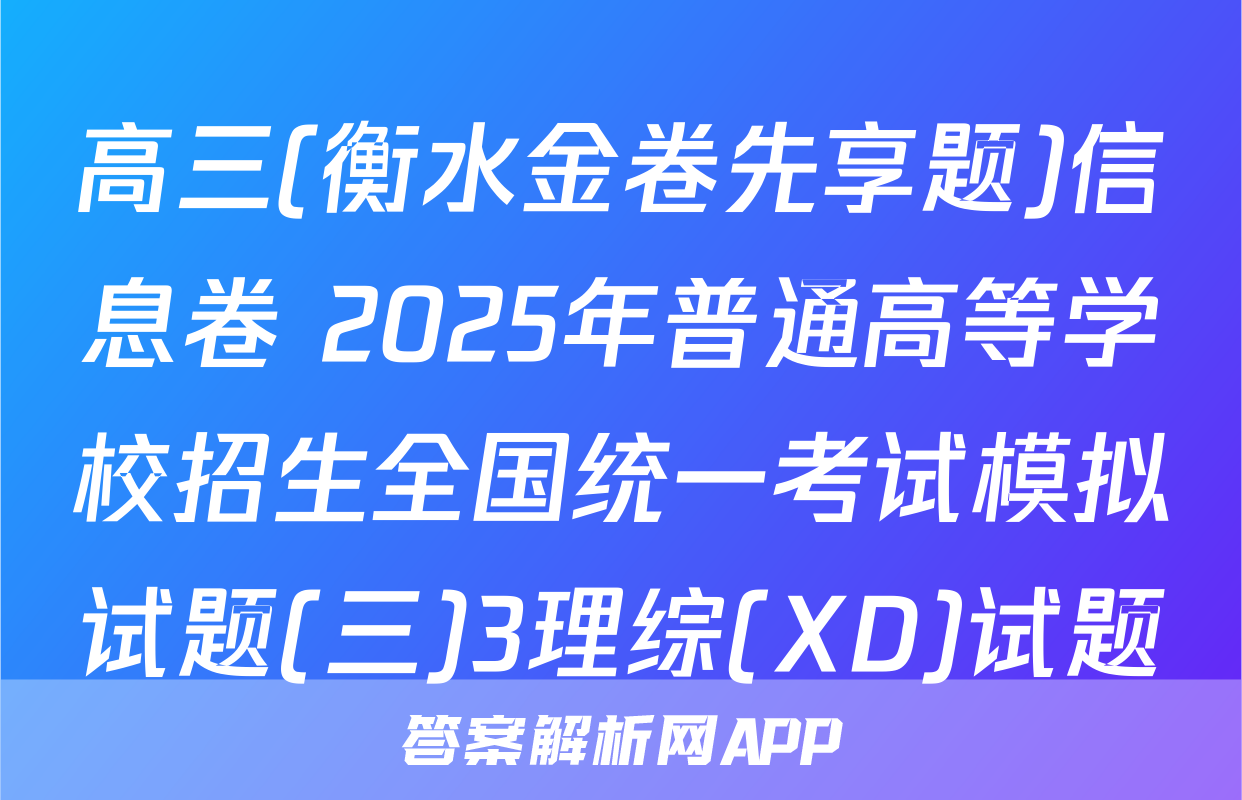 高三(衡水金卷先享题)信息卷 2025年普通高等学校招生全国统一考试模拟试题(三)3理综(XD)试题