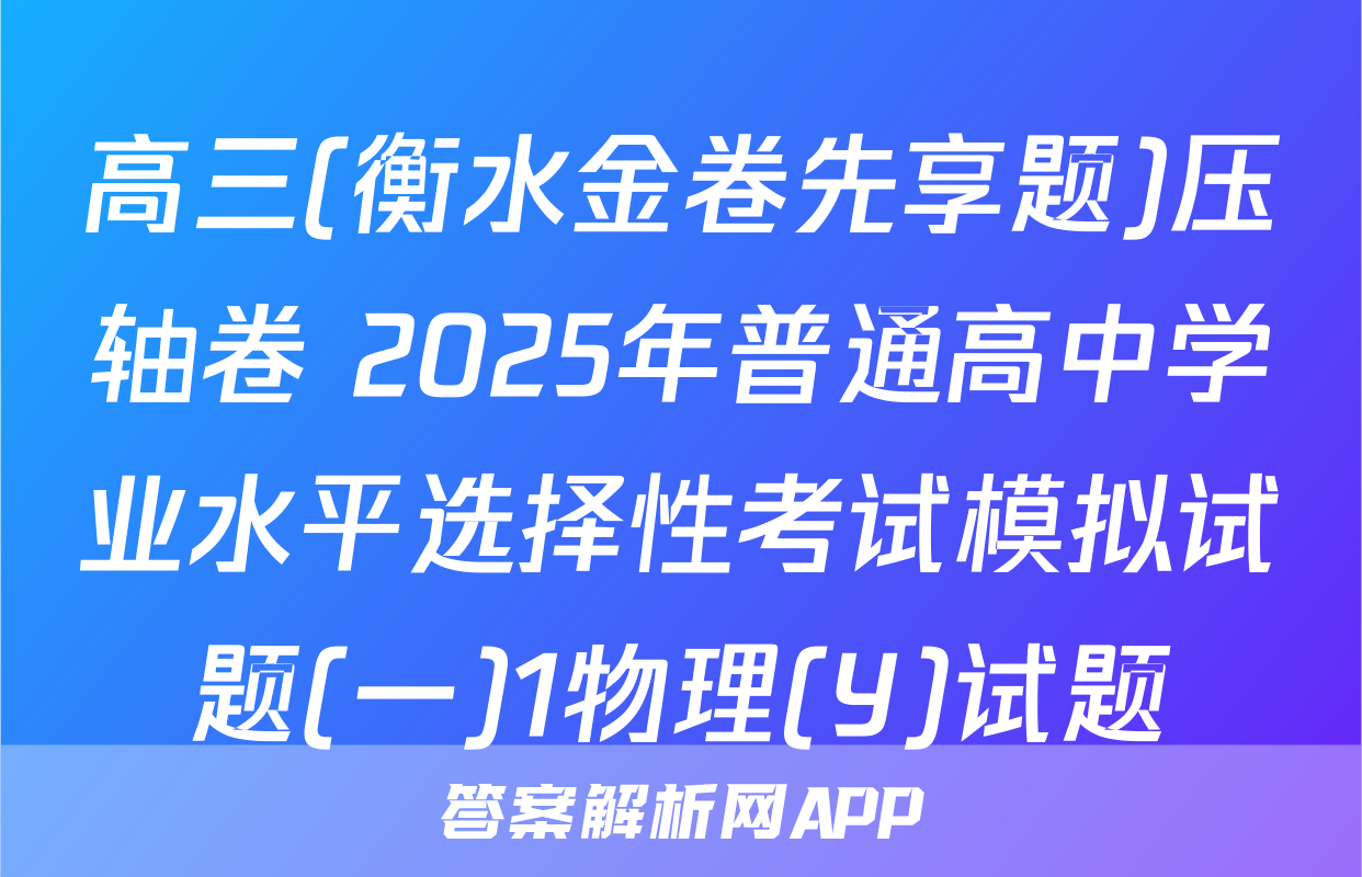高三(衡水金卷先享题)压轴卷 2025年普通高中学业水平选择性考试模拟试题(一)1物理(Y)试题