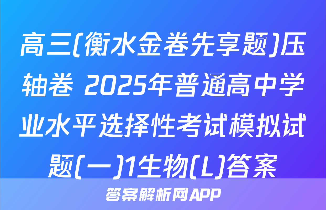 高三(衡水金卷先享题)压轴卷 2025年普通高中学业水平选择性考试模拟试题(一)1生物(L)答案