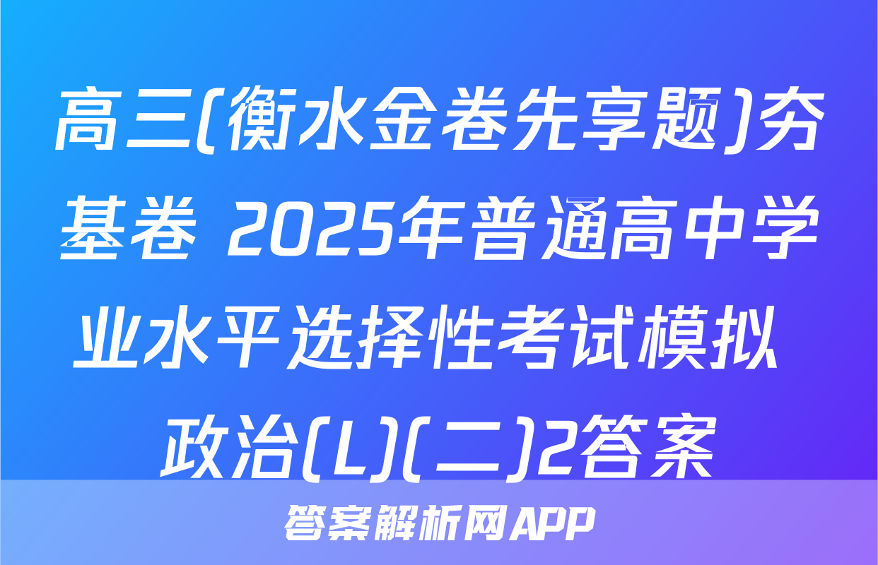 高三(衡水金卷先享题)夯基卷 2025年普通高中学业水平选择性考试模拟 政治(L)(二)2答案