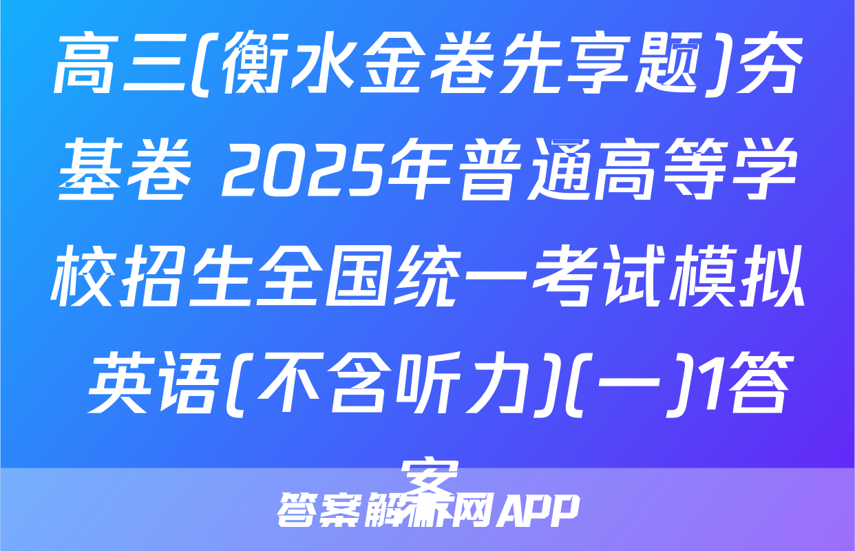 高三(衡水金卷先享题)夯基卷 2025年普通高等学校招生全国统一考试模拟 英语(不含听力)(一)1答案